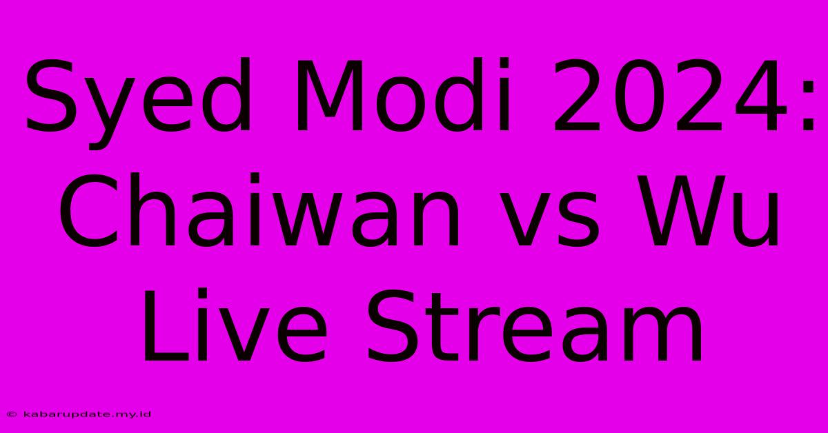 Syed Modi 2024: Chaiwan Vs Wu Live Stream