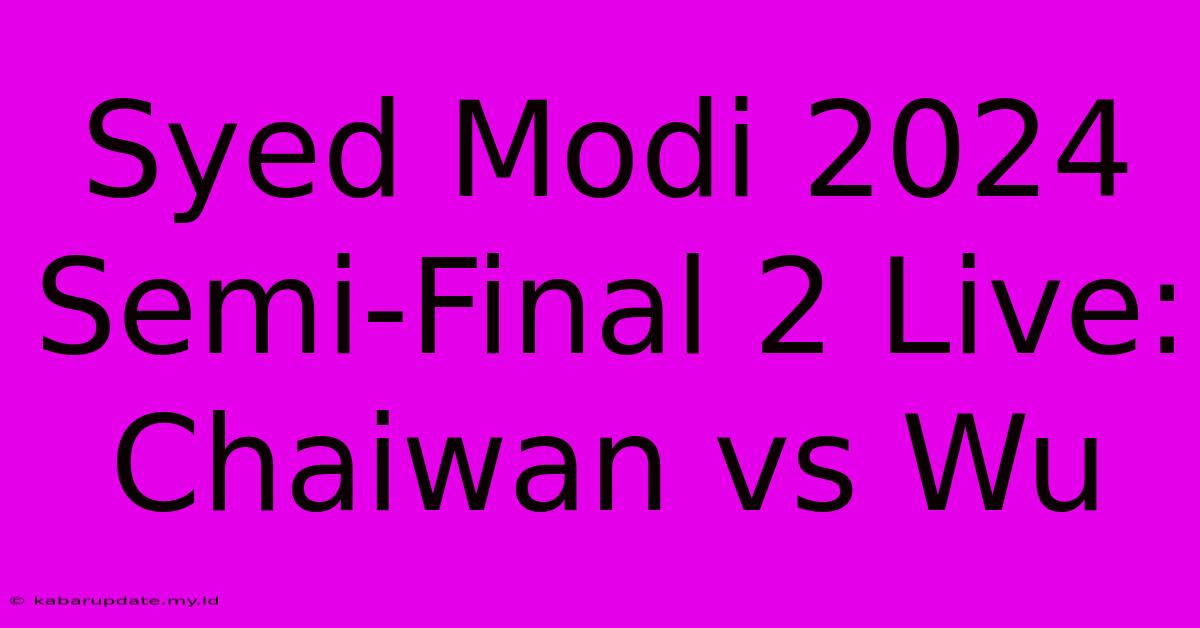 Syed Modi 2024 Semi-Final 2 Live: Chaiwan Vs Wu