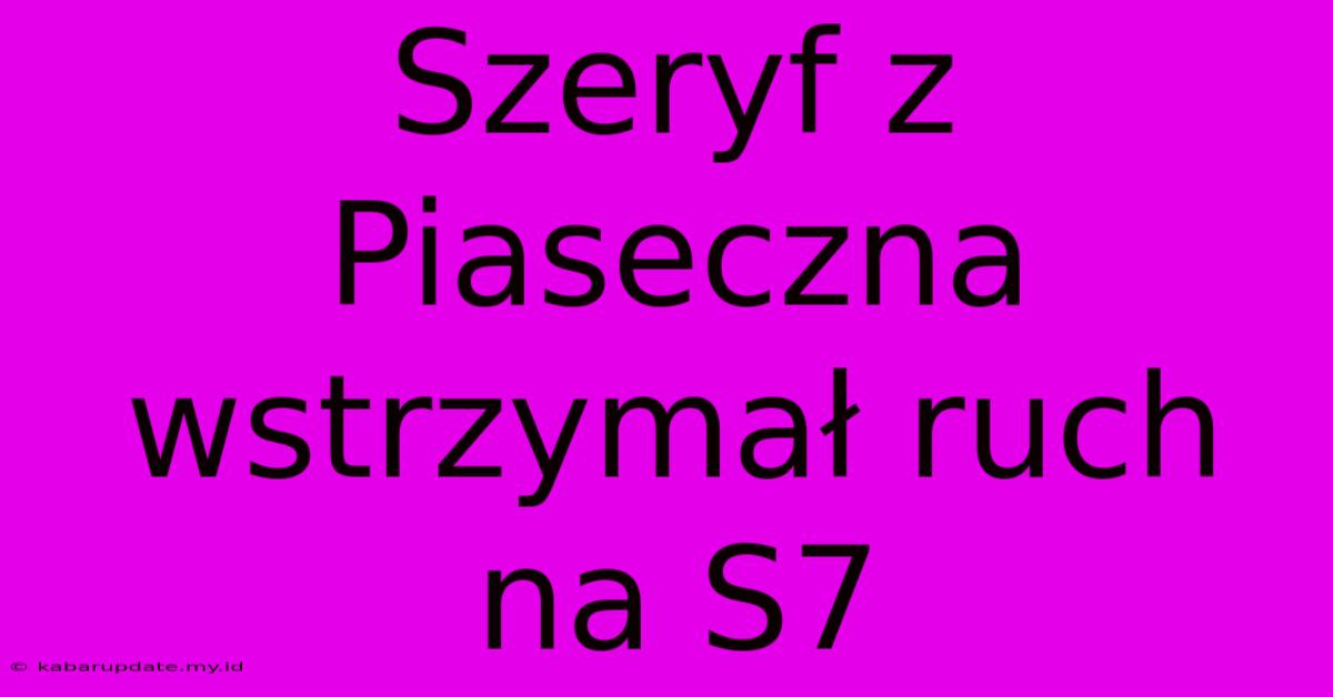 Szeryf Z Piaseczna Wstrzymał Ruch Na S7