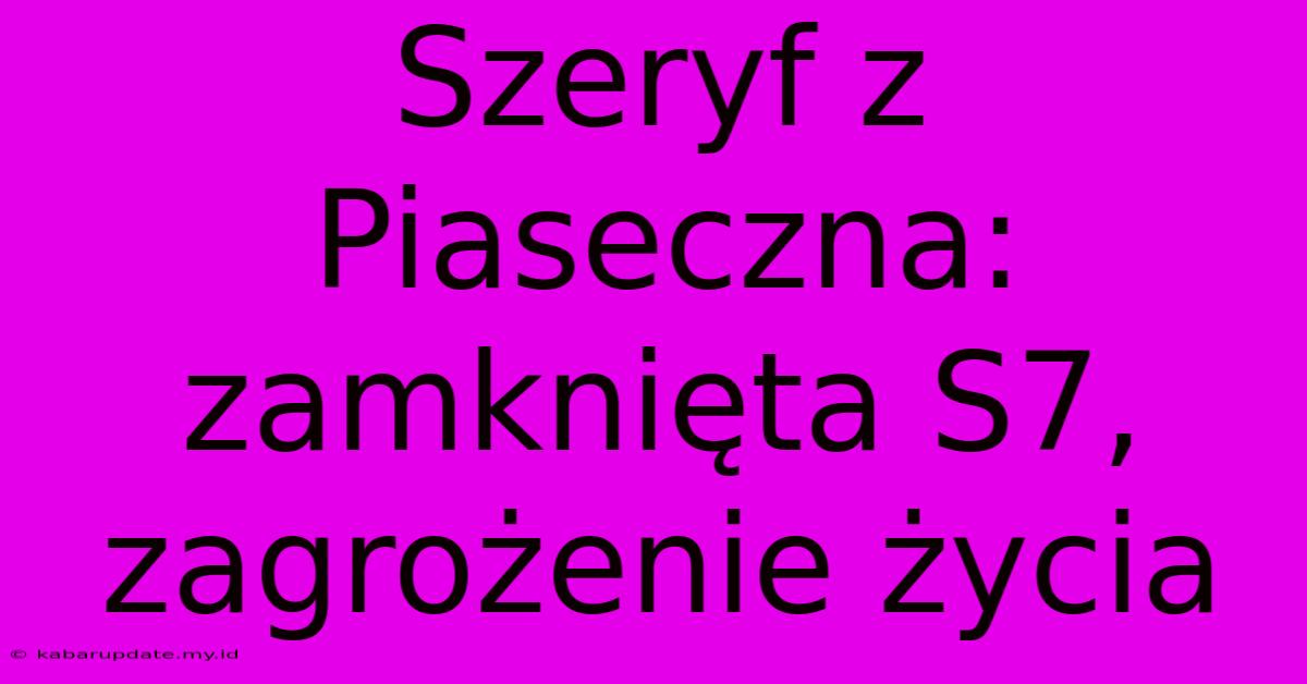 Szeryf Z Piaseczna: Zamknięta S7, Zagrożenie Życia