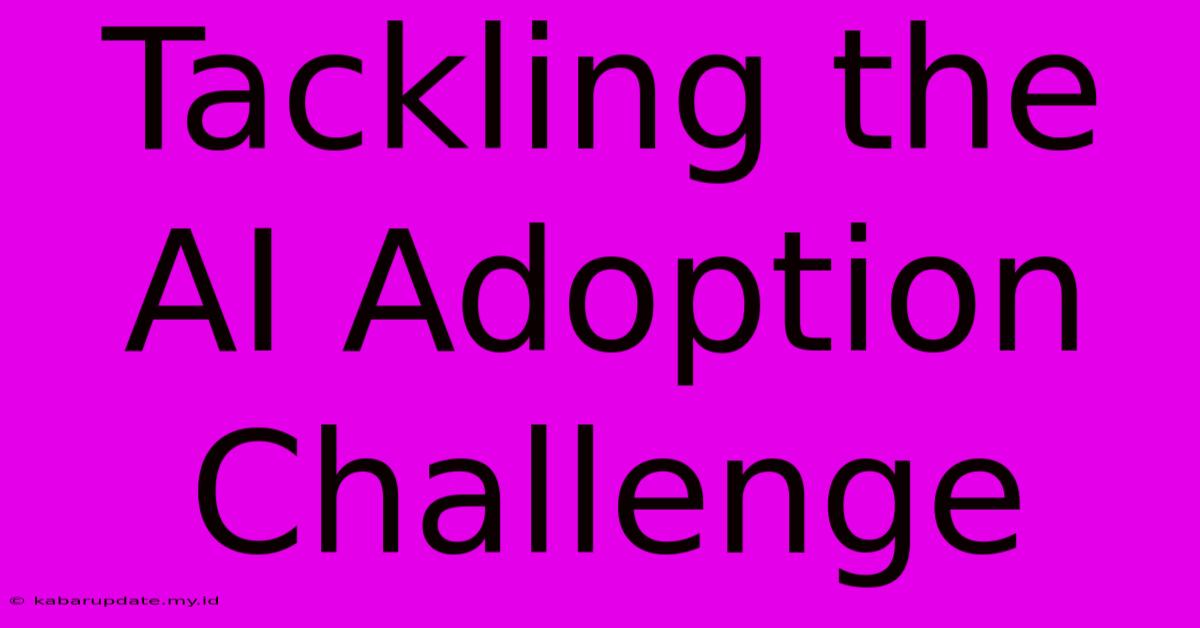 Tackling The AI Adoption Challenge