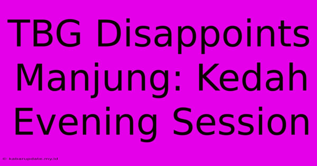 TBG Disappoints Manjung: Kedah Evening Session