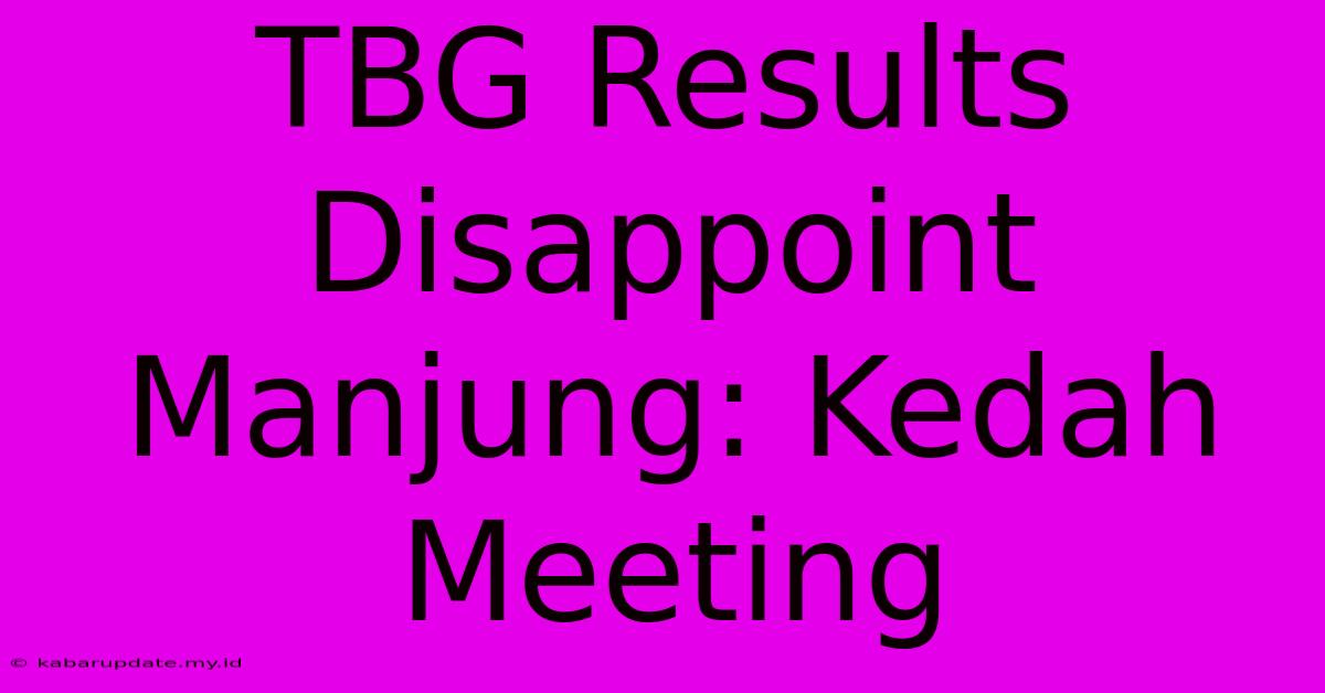 TBG Results Disappoint Manjung: Kedah Meeting