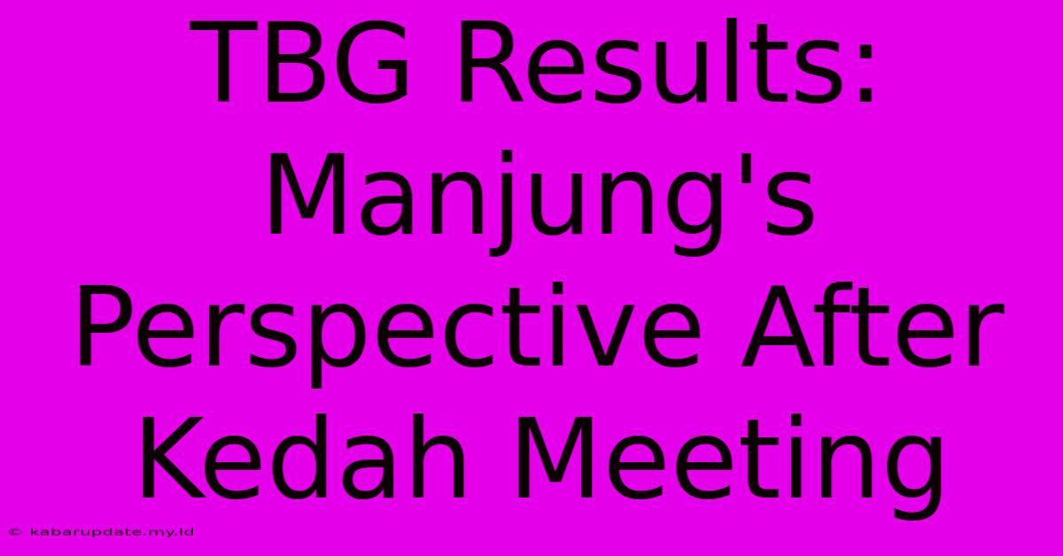 TBG Results: Manjung's Perspective After Kedah Meeting