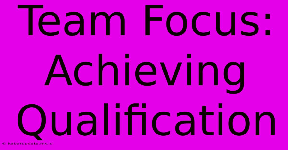 Team Focus:  Achieving Qualification