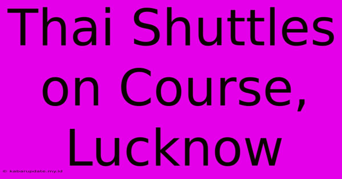 Thai Shuttles On Course, Lucknow