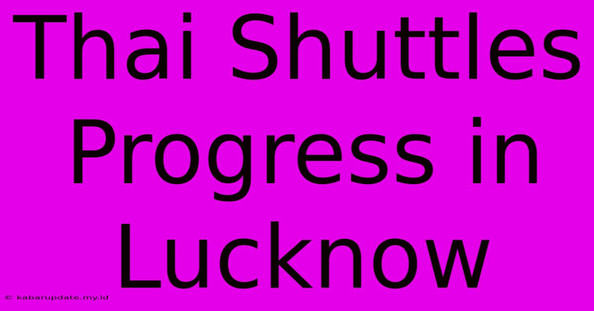 Thai Shuttles Progress In Lucknow