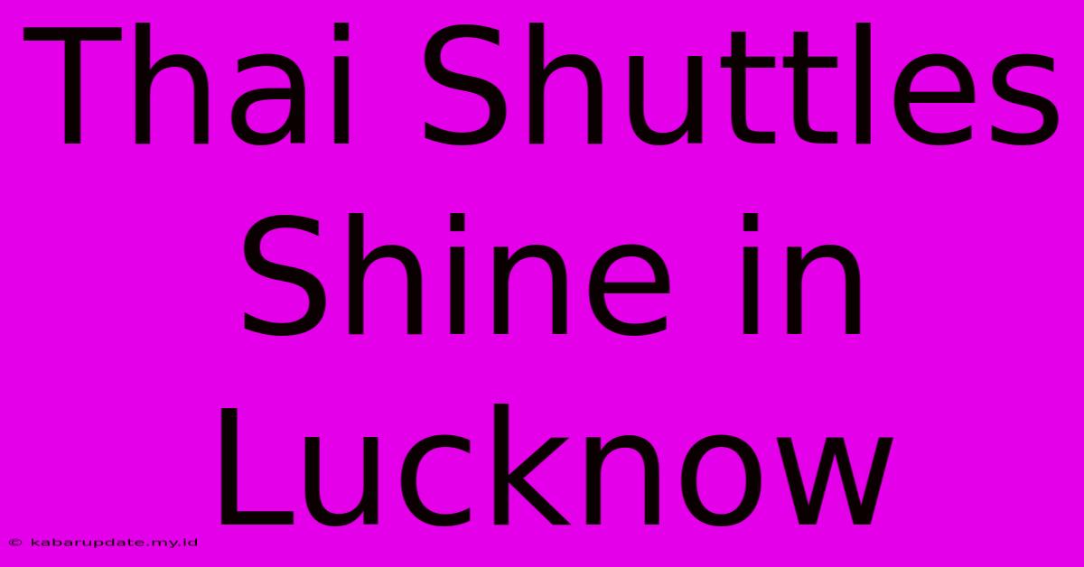 Thai Shuttles Shine In Lucknow