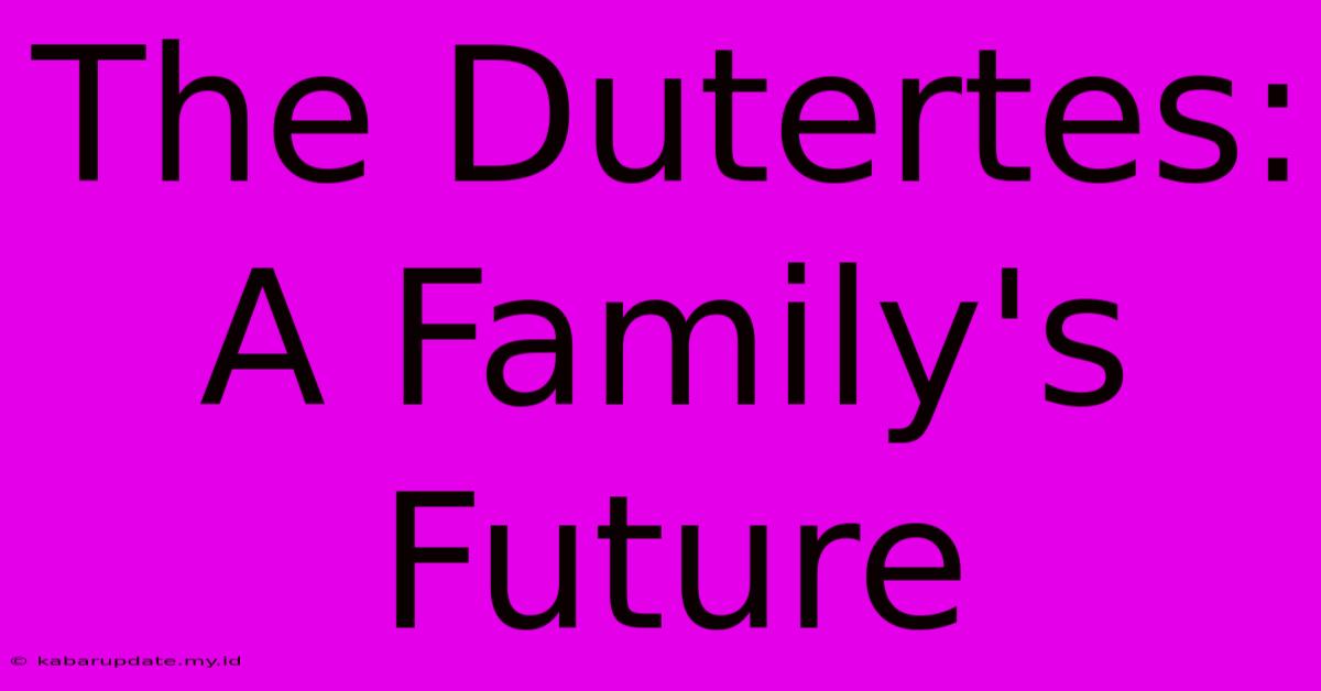 The Dutertes: A Family's Future