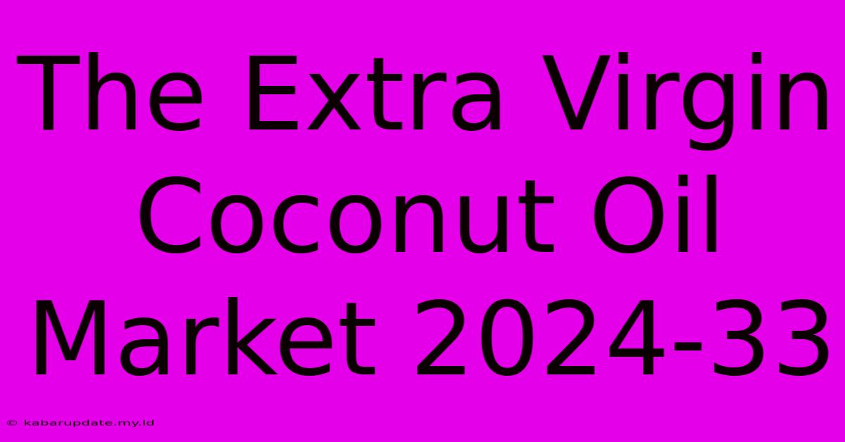 The Extra Virgin Coconut Oil Market 2024-33