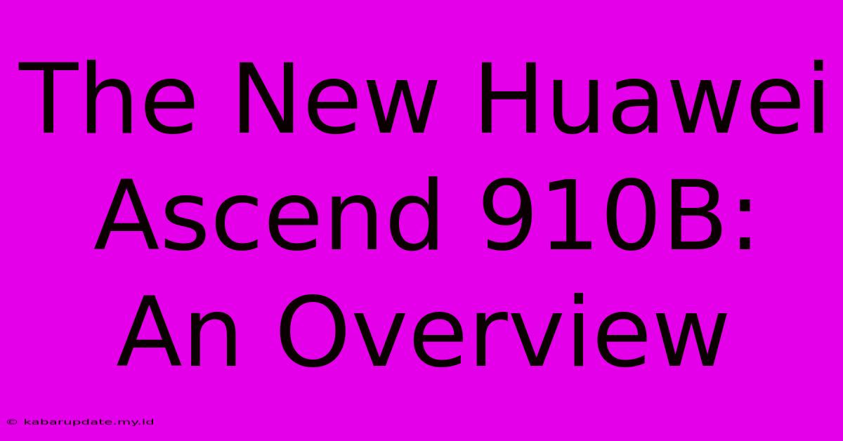 The New Huawei Ascend 910B: An Overview