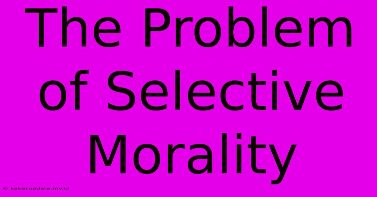 The Problem Of Selective Morality