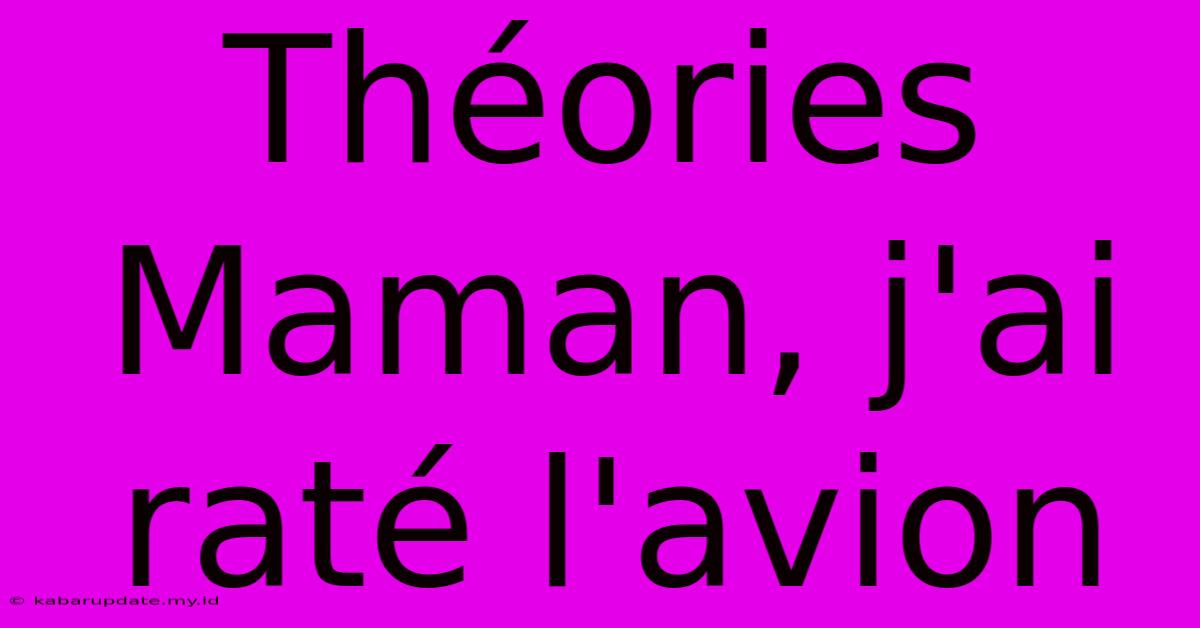 Théories Maman, J'ai Raté L'avion