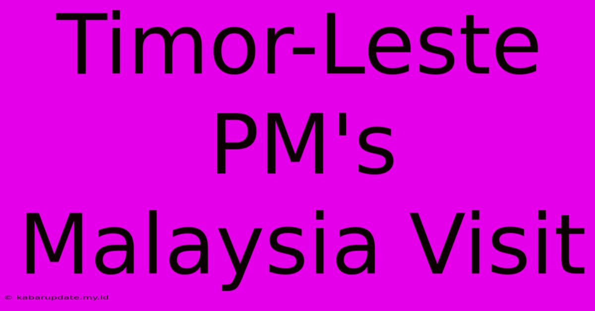 Timor-Leste PM's Malaysia Visit