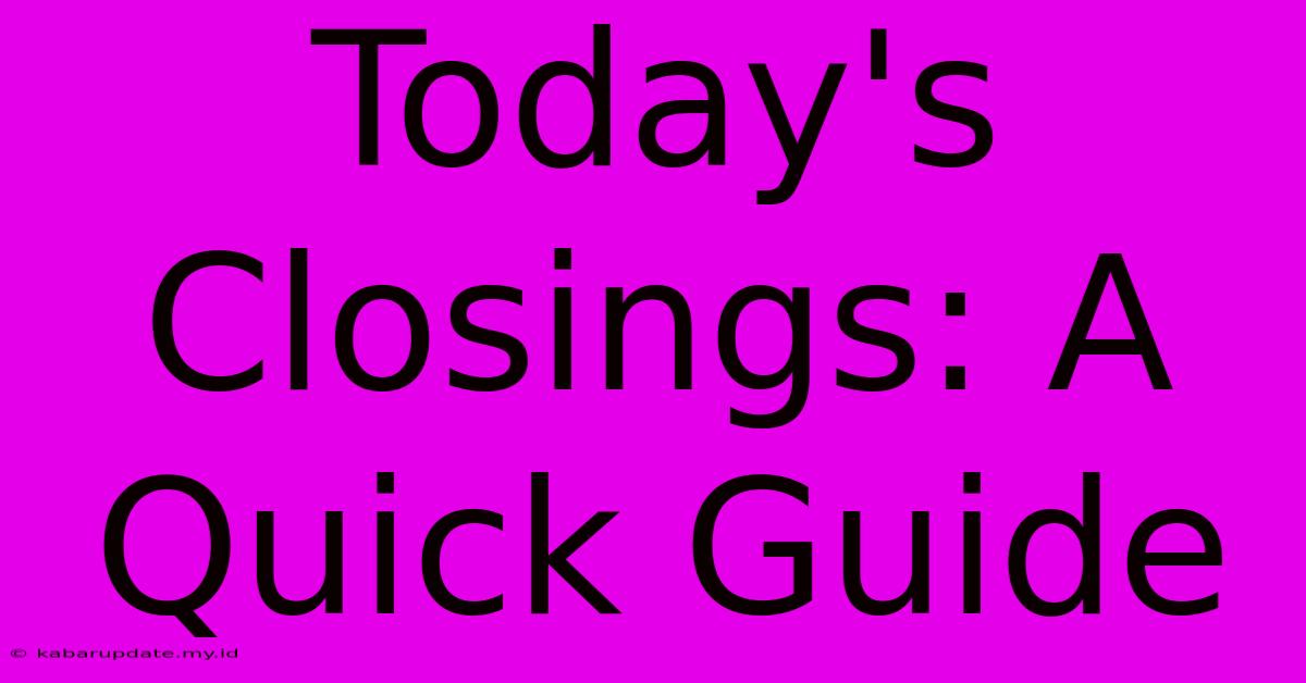 Today's Closings: A Quick Guide