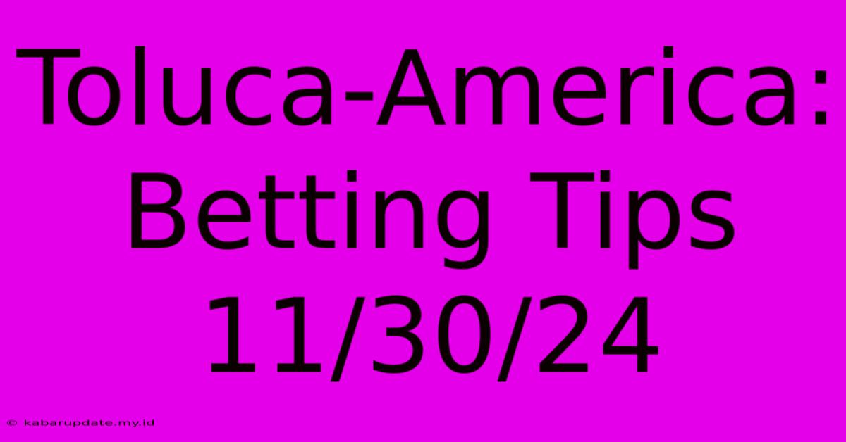 Toluca-America: Betting Tips 11/30/24