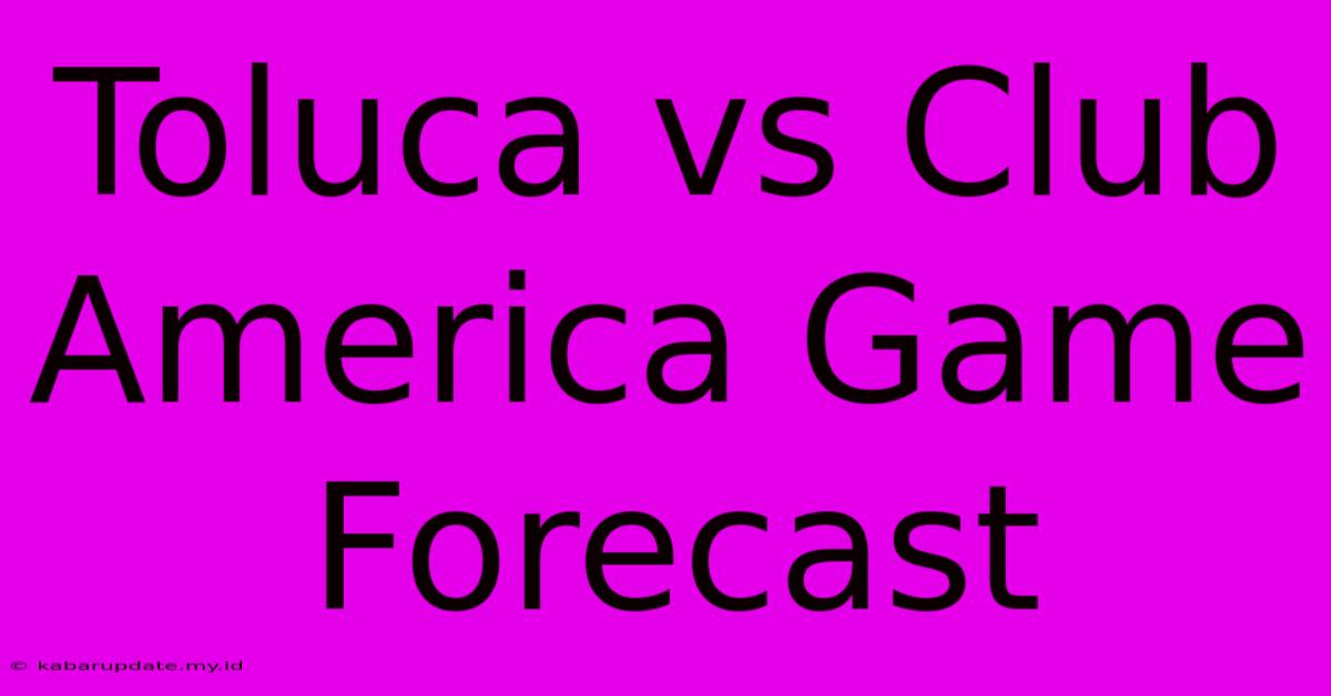 Toluca Vs Club America Game Forecast