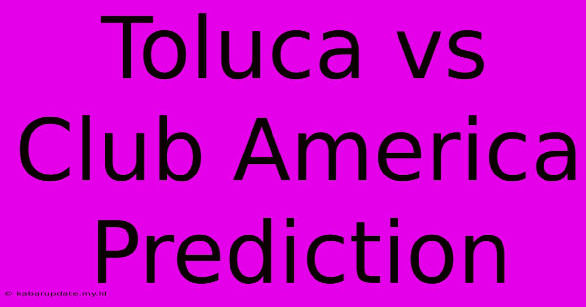 Toluca Vs Club America Prediction