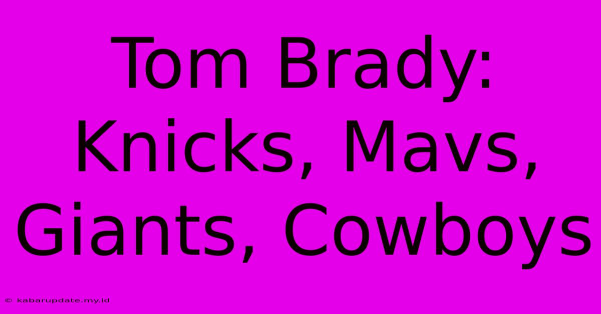 Tom Brady: Knicks, Mavs, Giants, Cowboys