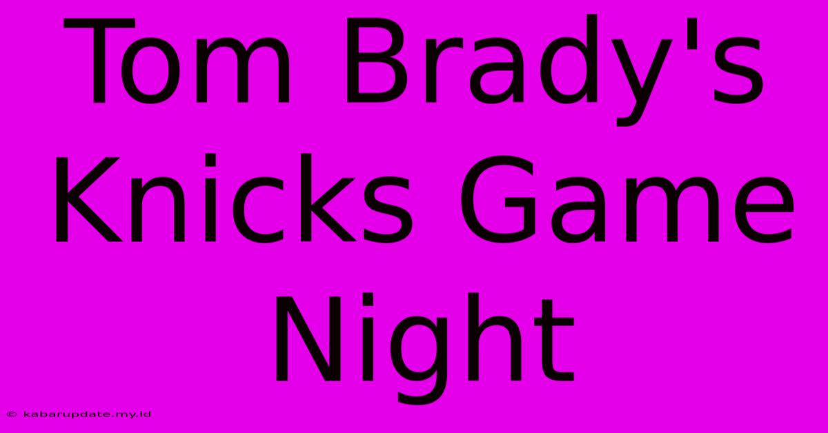 Tom Brady's Knicks Game Night