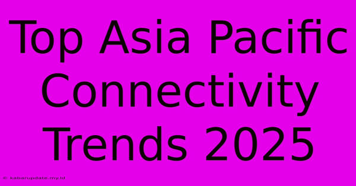 Top Asia Pacific Connectivity Trends 2025