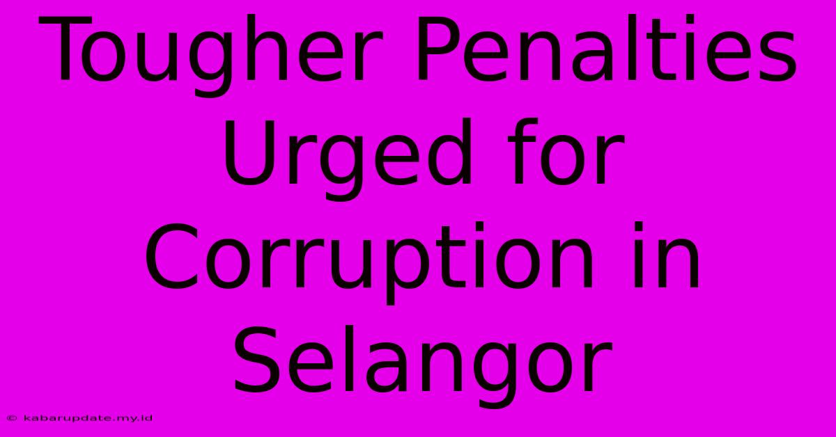 Tougher Penalties Urged For Corruption In Selangor