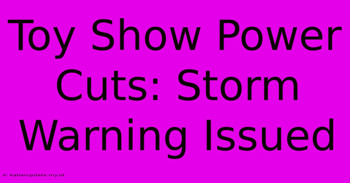 Toy Show Power Cuts: Storm Warning Issued