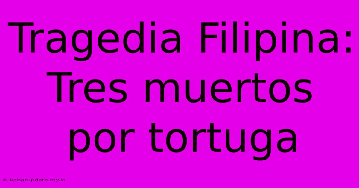 Tragedia Filipina: Tres Muertos Por Tortuga