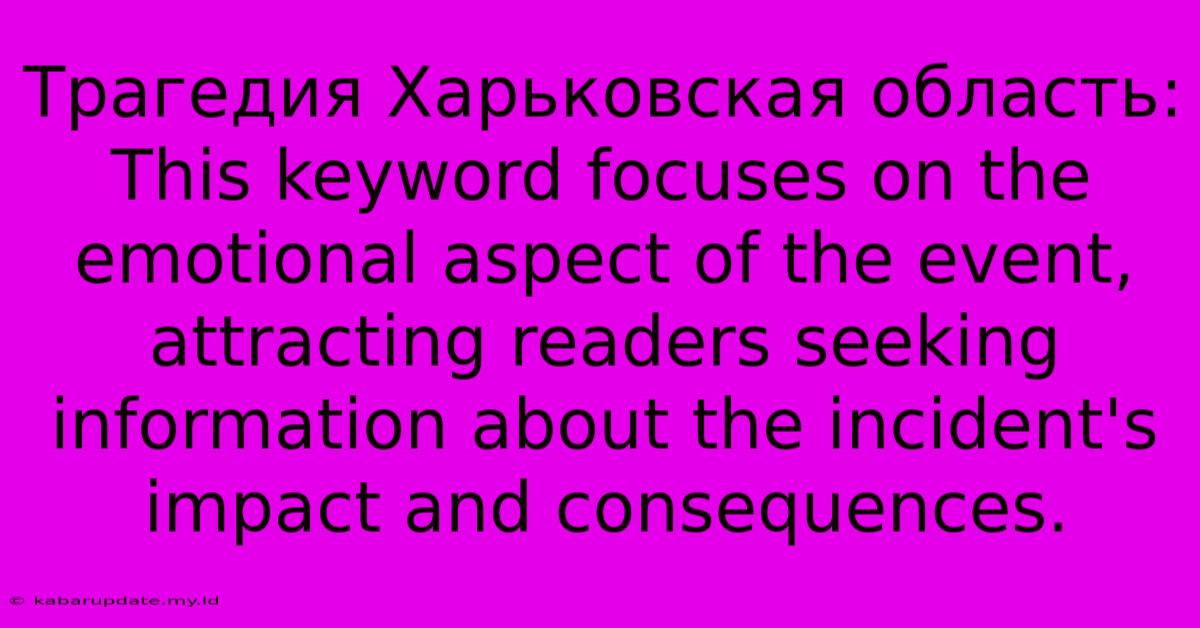 Трагедия Харьковская Область: This Keyword Focuses On The Emotional Aspect Of The Event, Attracting Readers Seeking Information About The Incident's Impact And Consequences.