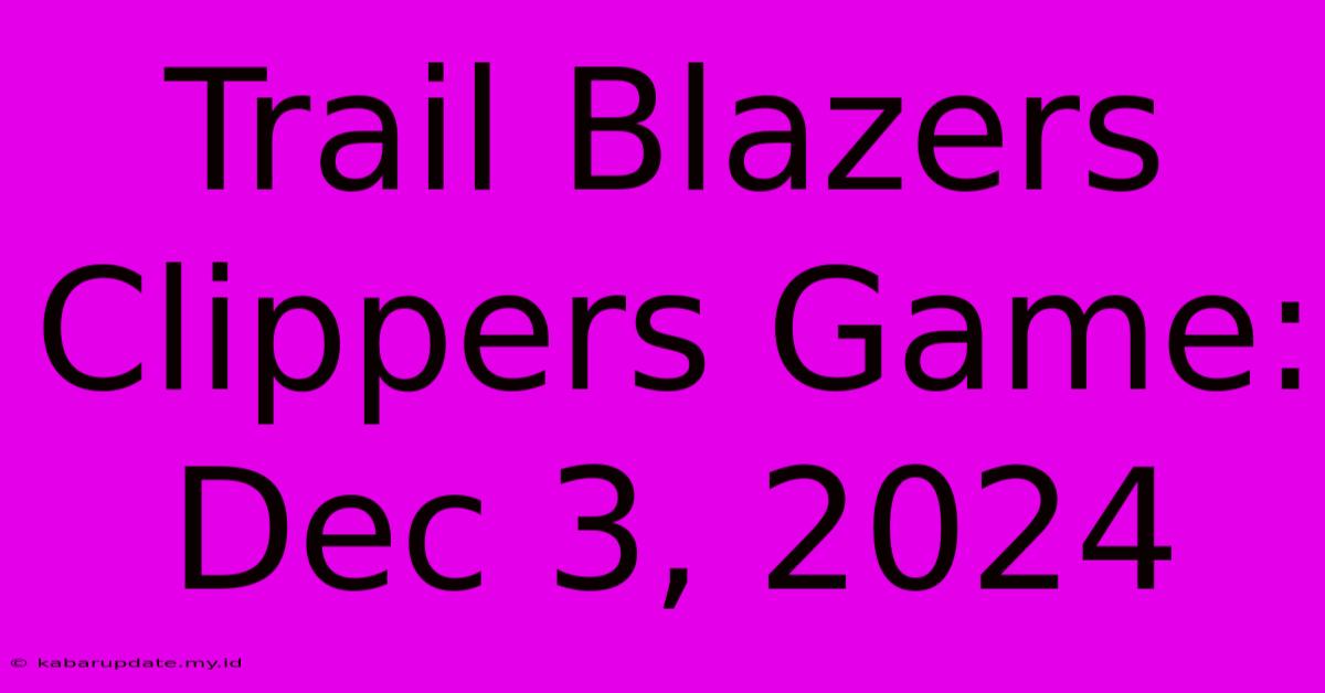 Trail Blazers Clippers Game: Dec 3, 2024