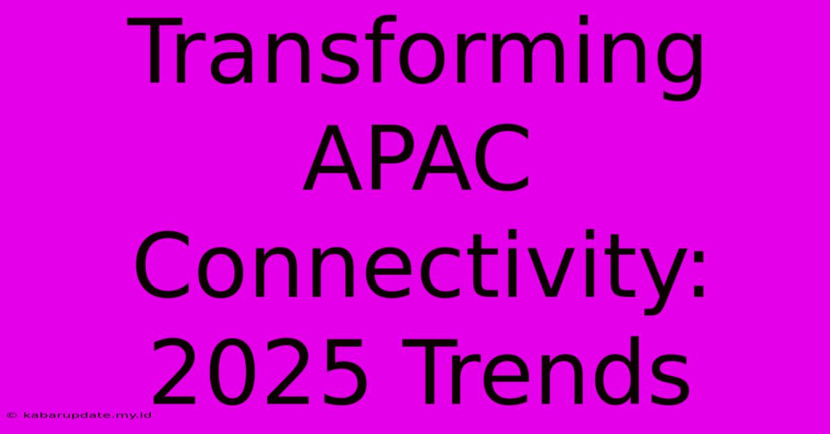 Transforming APAC Connectivity: 2025 Trends