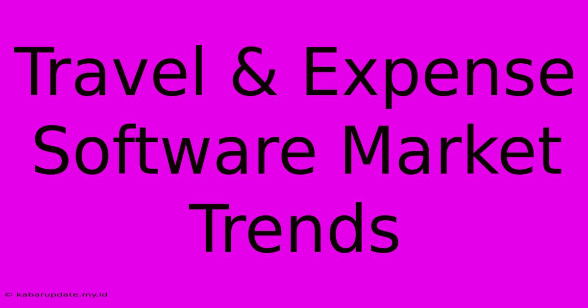 Travel & Expense Software Market Trends