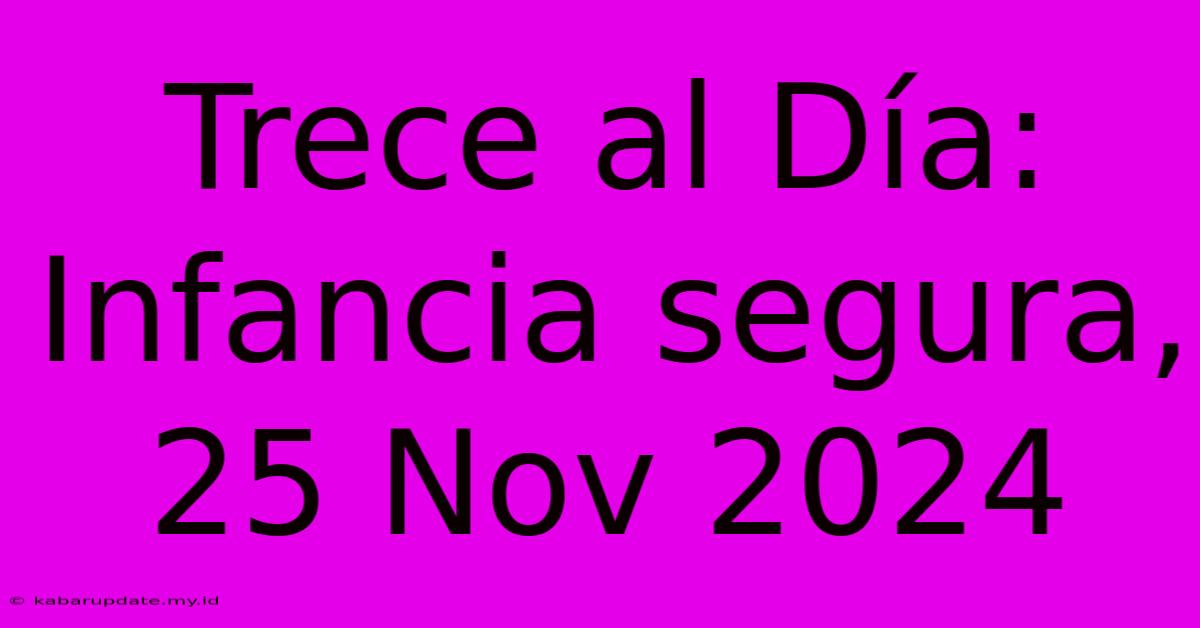 Trece Al Día: Infancia Segura, 25 Nov 2024