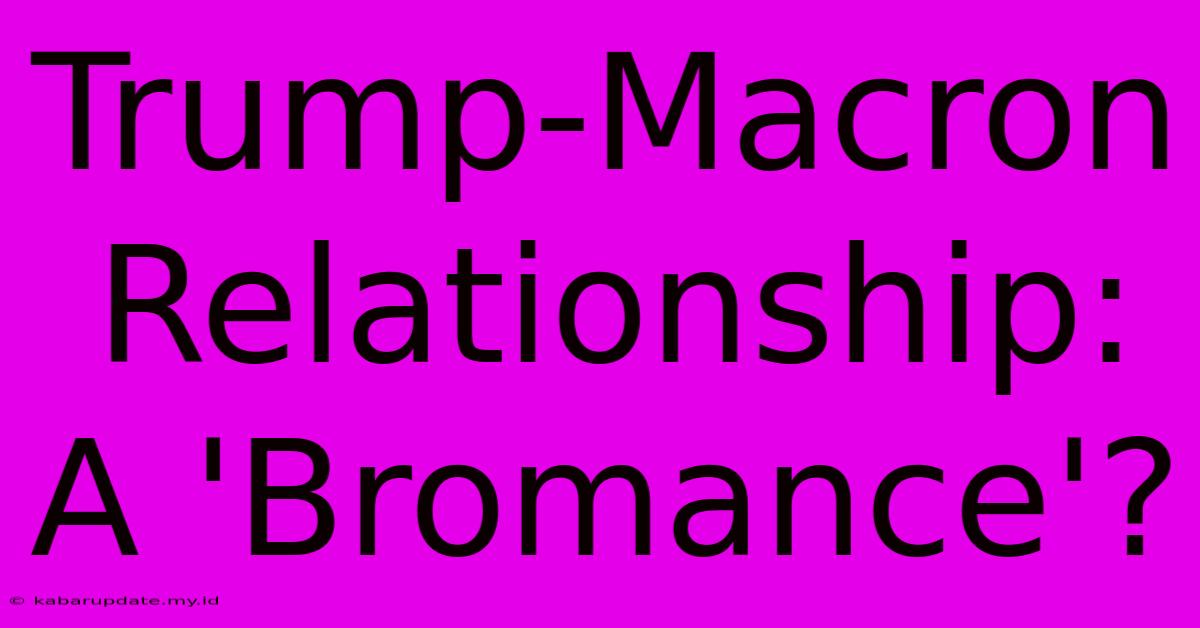 Trump-Macron Relationship: A 'Bromance'?