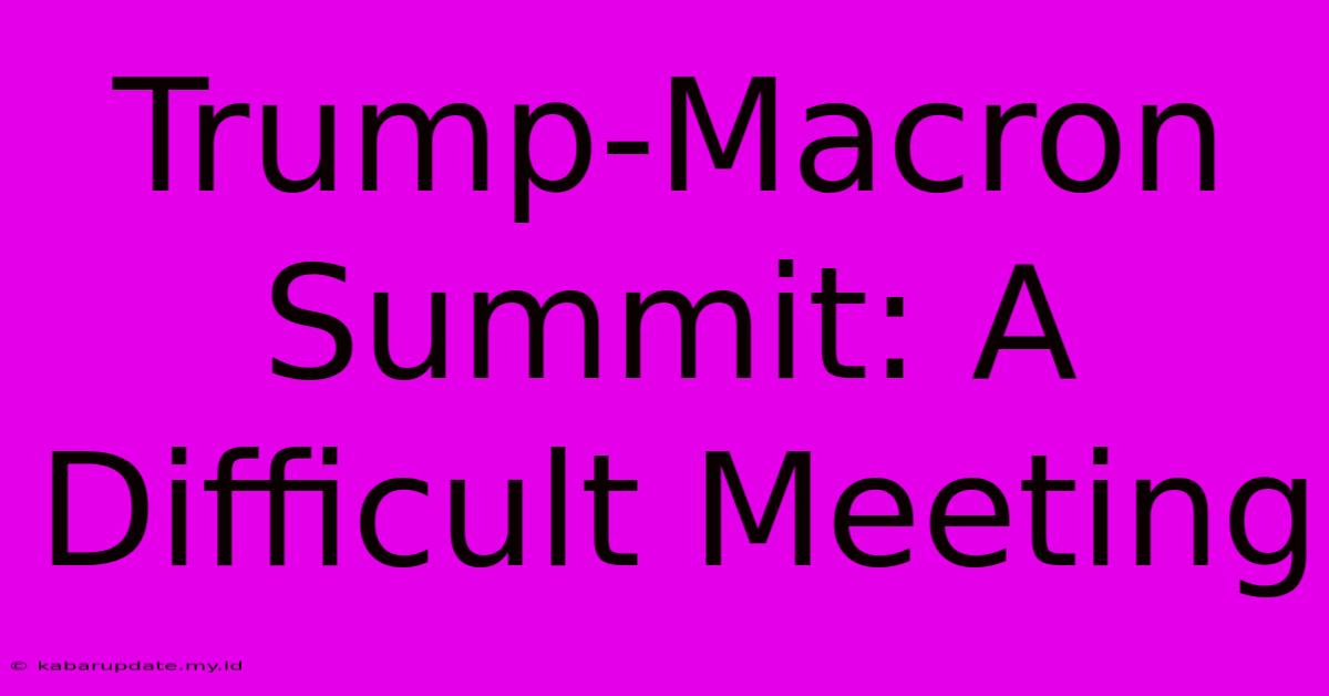 Trump-Macron Summit: A Difficult Meeting