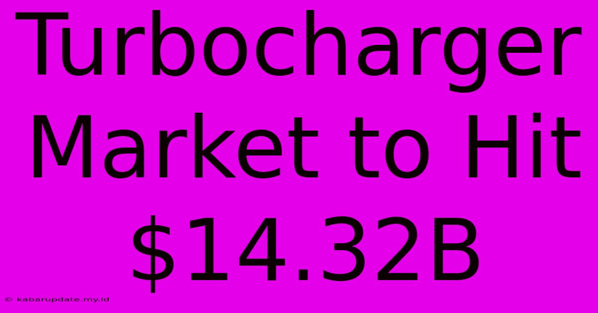 Turbocharger Market To Hit $14.32B