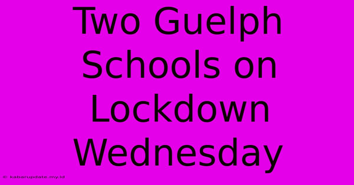 Two Guelph Schools On Lockdown Wednesday