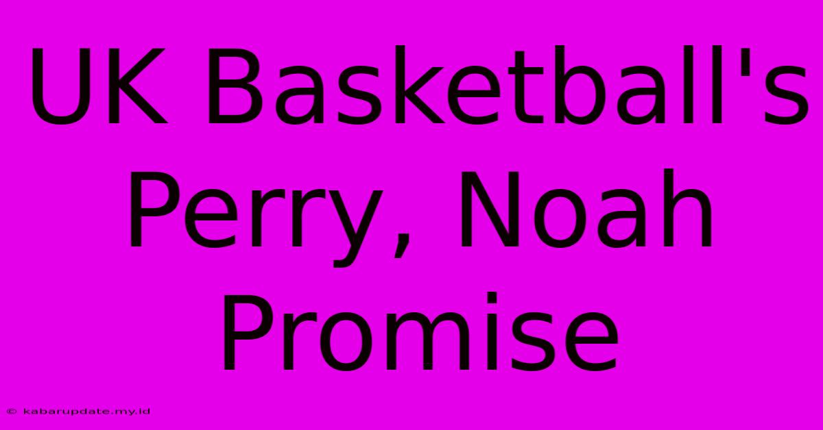 UK Basketball's Perry, Noah Promise