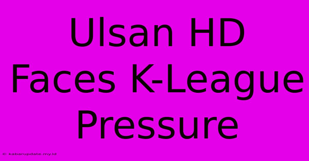 Ulsan HD Faces K-League Pressure