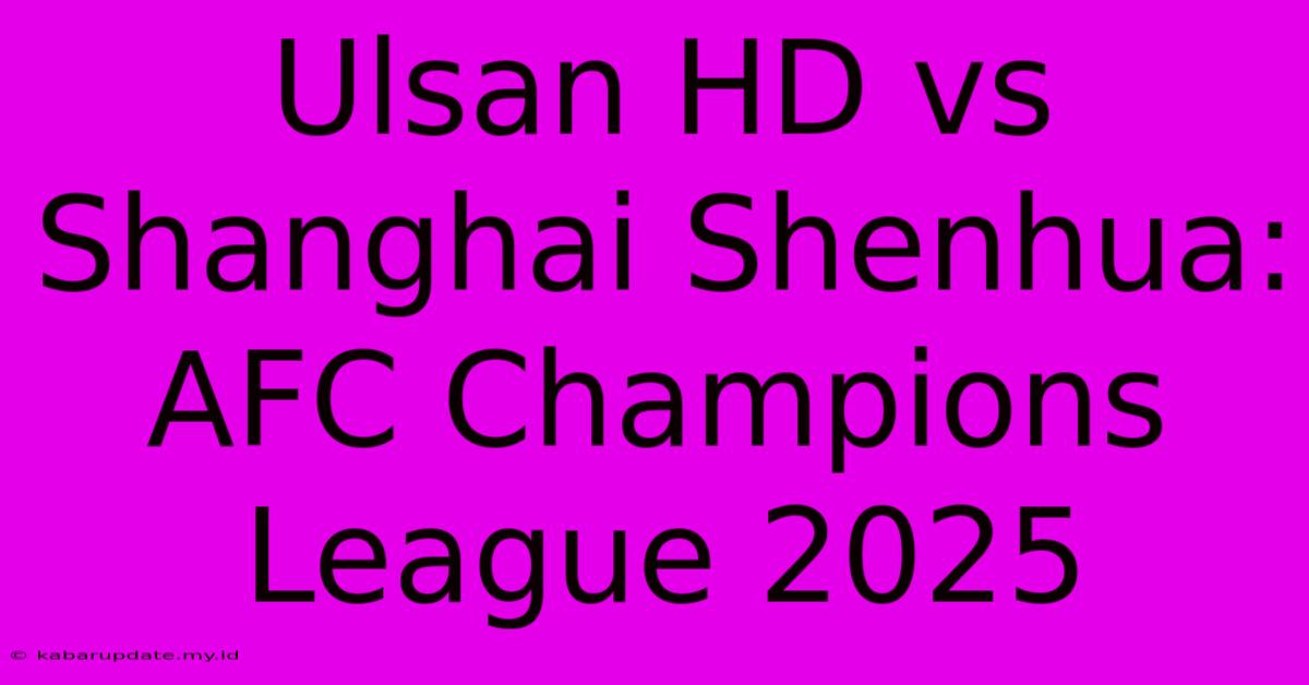 Ulsan HD Vs Shanghai Shenhua: AFC Champions League 2025