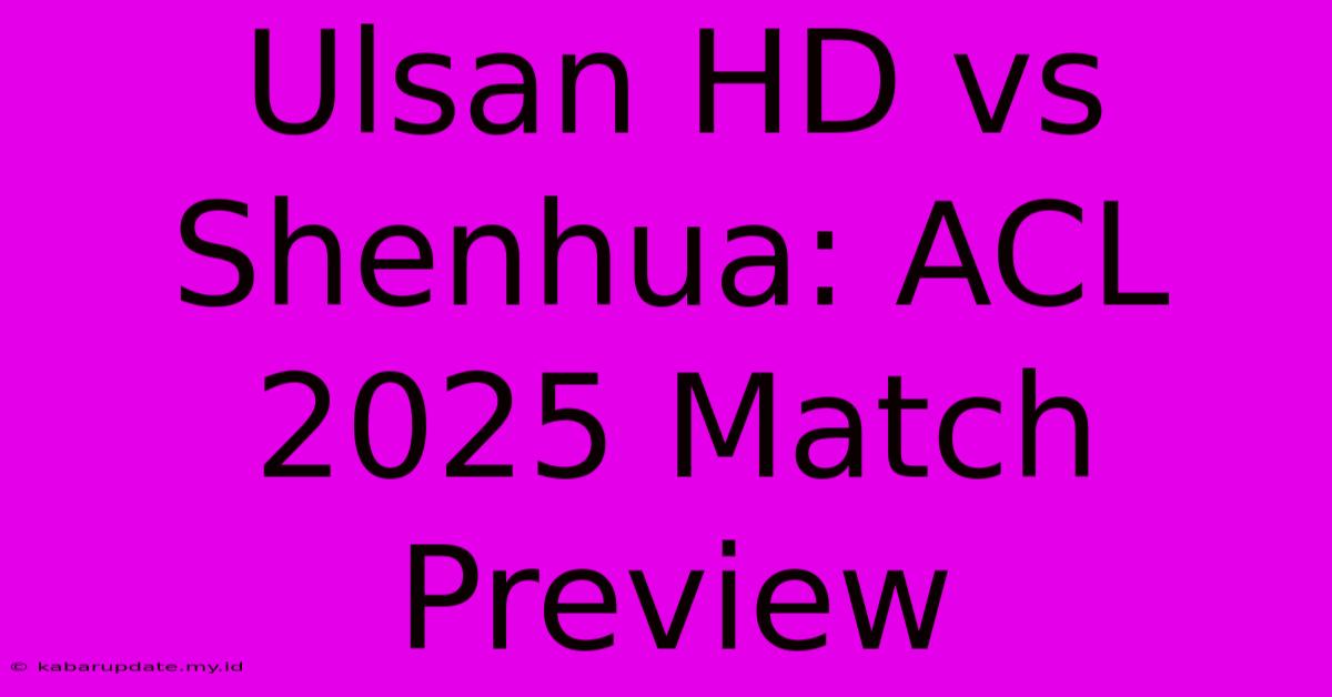 Ulsan HD Vs Shenhua: ACL 2025 Match Preview