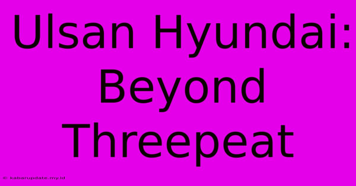 Ulsan Hyundai: Beyond Threepeat