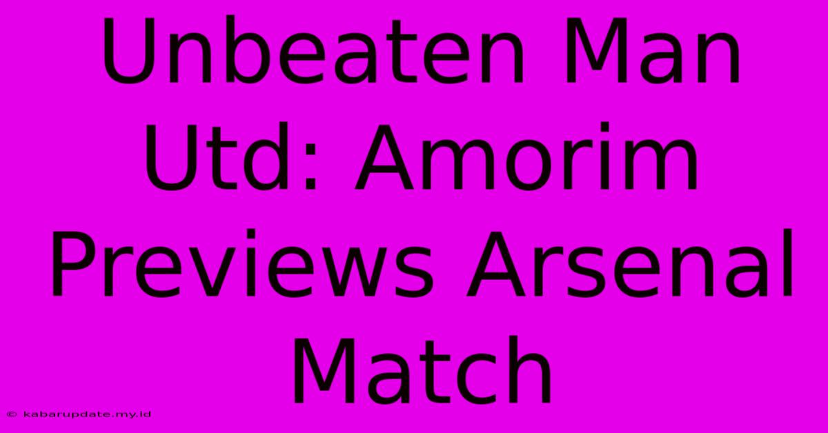 Unbeaten Man Utd: Amorim Previews Arsenal Match