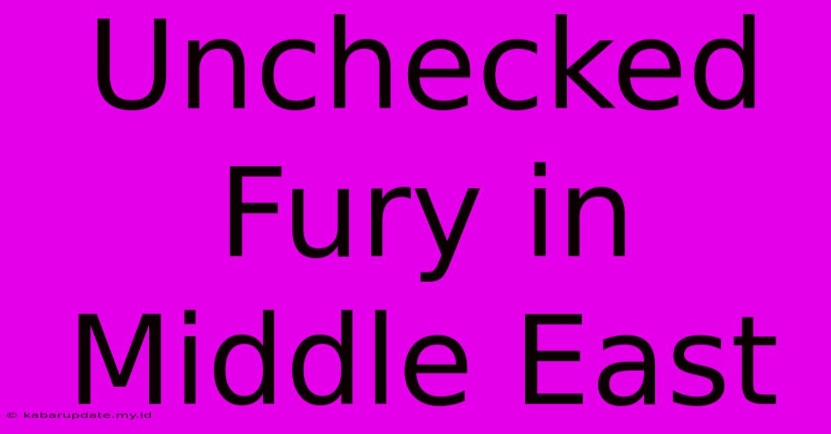 Unchecked Fury In Middle East