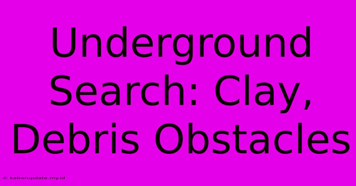 Underground Search: Clay, Debris Obstacles