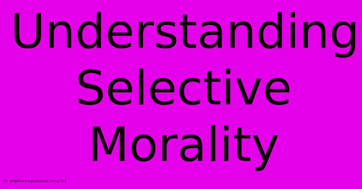 Understanding Selective Morality