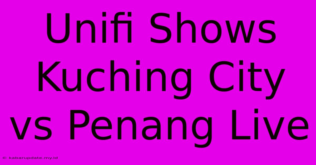 Unifi Shows Kuching City Vs Penang Live