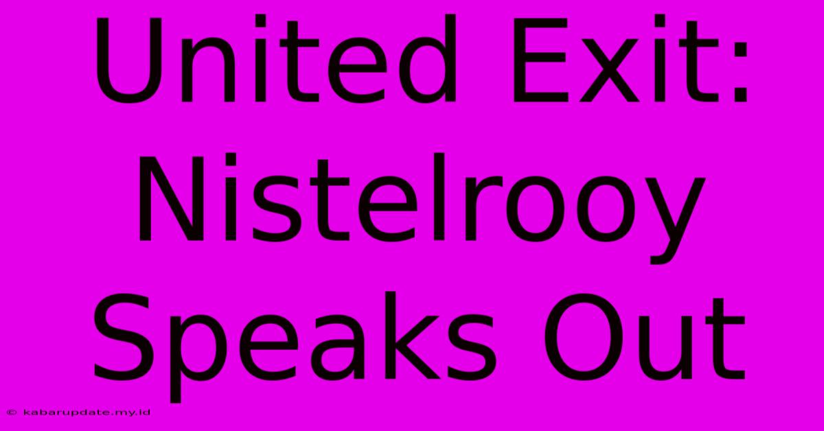 United Exit: Nistelrooy Speaks Out