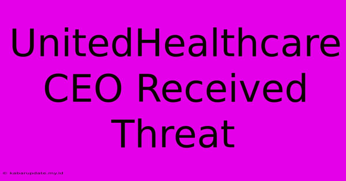 UnitedHealthcare CEO Received Threat