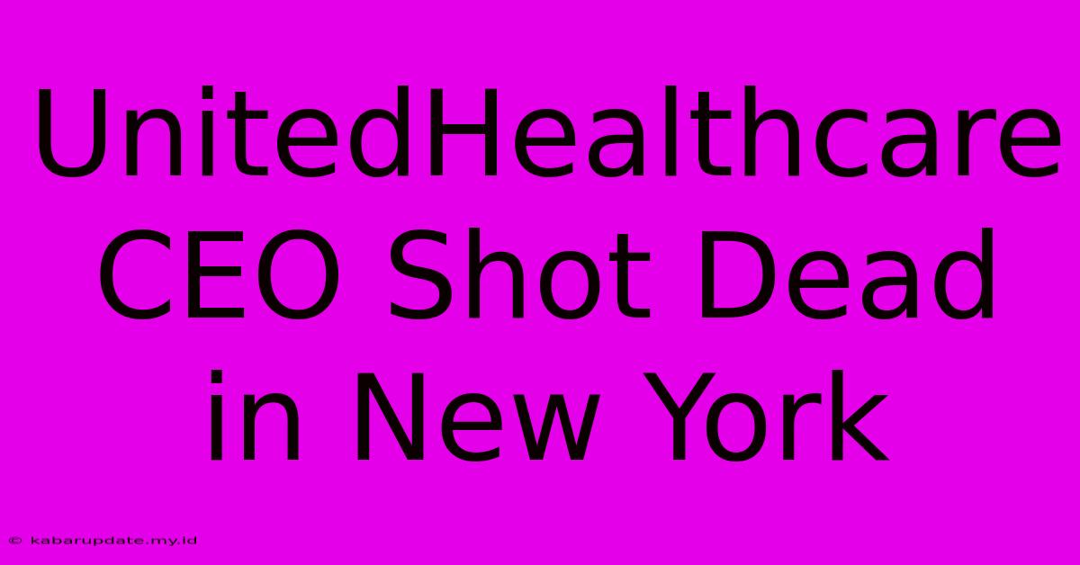 UnitedHealthcare CEO Shot Dead In New York